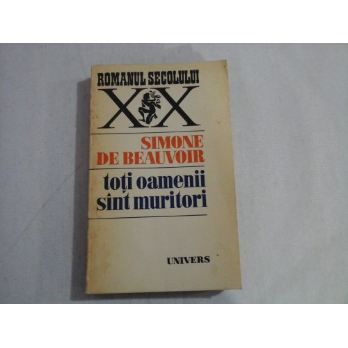 Toti oamenii sint muritori - Simone De BEAUVOIR Toti oamenii sint muritori - Simone De BEAUVOIR